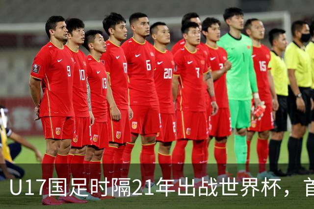 U17国足时隔21年出战世界杯，首战遭遇西班牙队，争取杀进淘汰赛