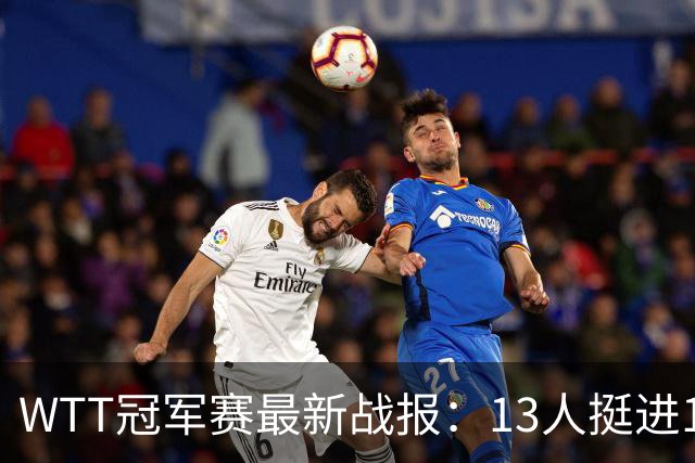 WTT冠军赛最新战报：13人挺进16强！国乒3战全胜，日韩瑞罗各有2人晋级